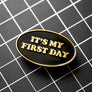 It's My First Day Enamel Pin